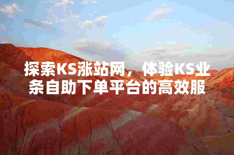 探索KS涨站网,体验KS业条自助下单平台的高效服务,助力您的业务飞速增长。
