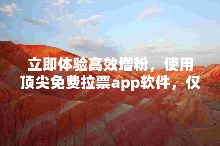 立即体验高效增粉,使用顶尖免费拉票app软件,仅需1元即可快速获得1000粉丝支持。