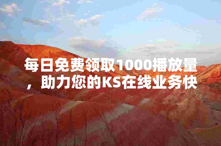 每日免费领取1000播放量,助力您的KS在线业务快速成长!