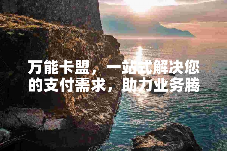 万能卡盟,一站式解决您的支付需求,助力业务腾飞。