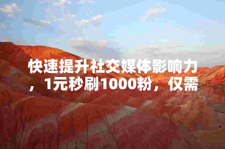 快速提升社交媒体影响力，1元秒刷1000粉，仅需1元即可获得100赞，自助下单网站助你轻松涨粉点赞。