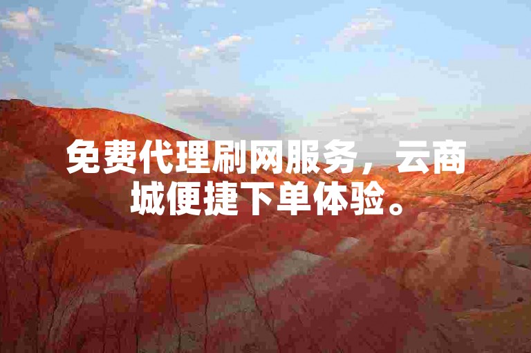 免费代理刷网服务，云商城便捷下单体验。