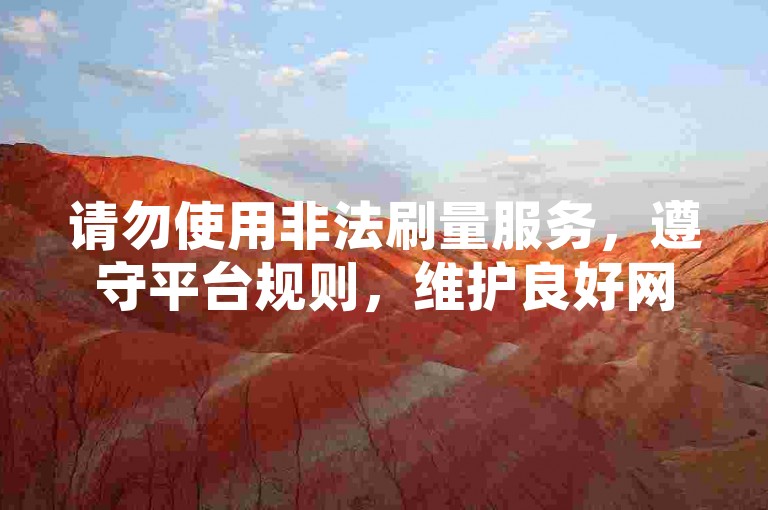 请勿使用非法刷量服务，遵守平台规则，维护良好网络环境。