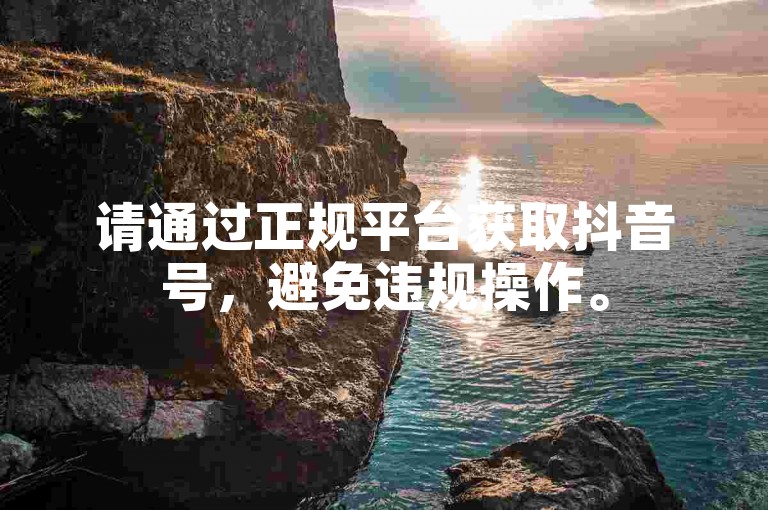 请通过正规平台获取抖音号，避免违规操作。