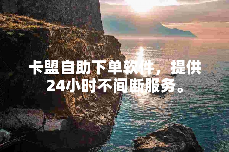 卡盟自助下单软件，提供24小时不间断服务。