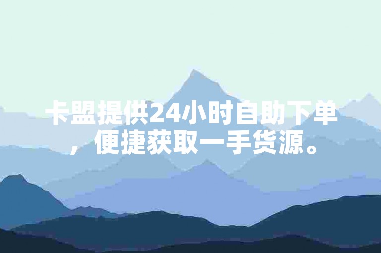卡盟提供24小时自助下单，便捷获取一手货源。