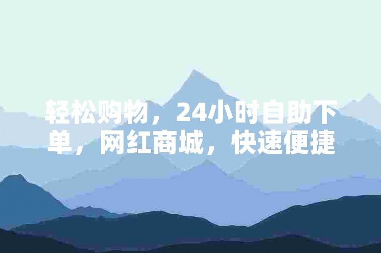 轻松购物，24小时自助下单，网红商城，快速便捷。