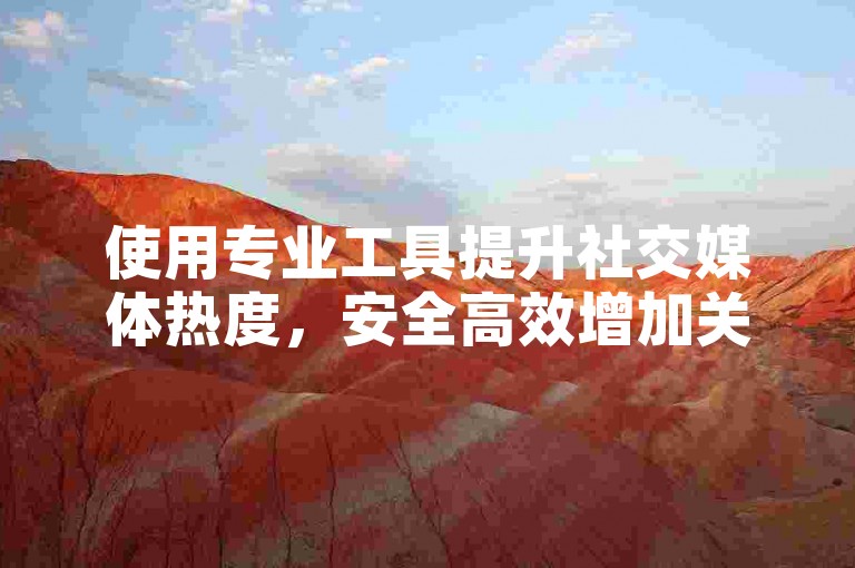 使用专业工具提升社交媒体热度,安全高效增加关注与点赞。