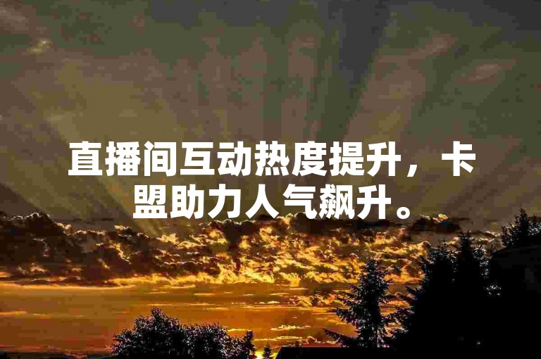 直播间互动热度提升，卡盟助力人气飙升。