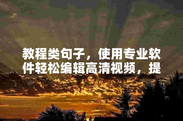 教程类句子,使用专业软件轻松编辑高清视频,提升创作效率。