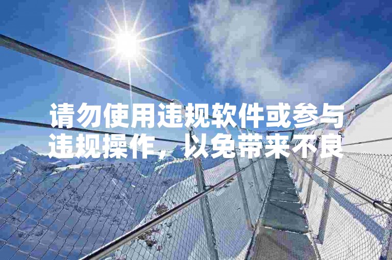 请勿使用违规软件或参与违规操作，以免带来不良后果。