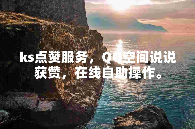 ks点赞服务，QQ空间说说获赞，在线自助操作。