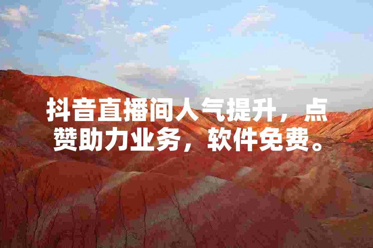 抖音直播间人气提升，点赞助力业务，软件免费。