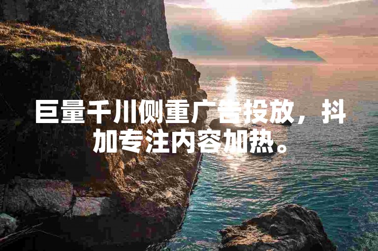 巨量千川侧重广告投放，抖加专注内容加热。