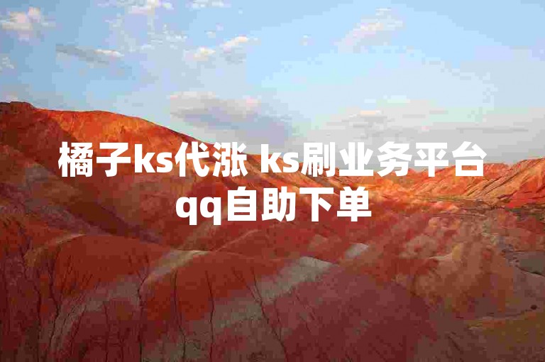 橘子ks代涨 ks刷业务平台qq自助下单