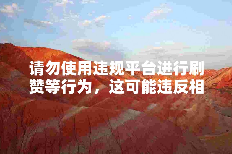 请勿使用违规平台进行刷赞等行为，这可能违反相关法规。