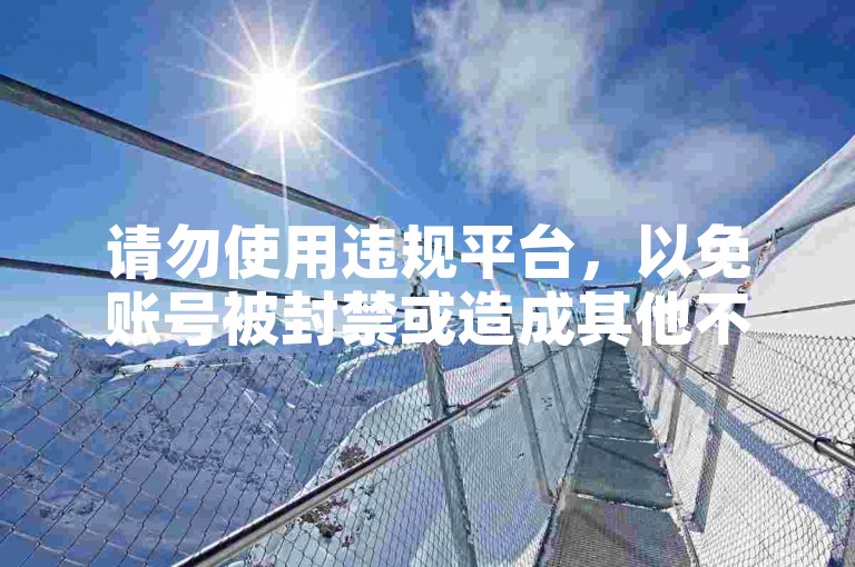 请勿使用违规平台，以免账号被封禁或造成其他不良后果。