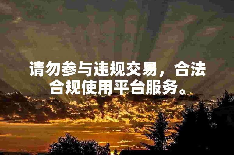 请勿参与违规交易,合法合规使用平台服务。