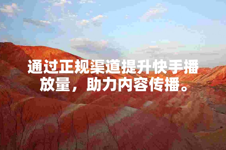 通过正规渠道提升快手播放量，助力内容传播。