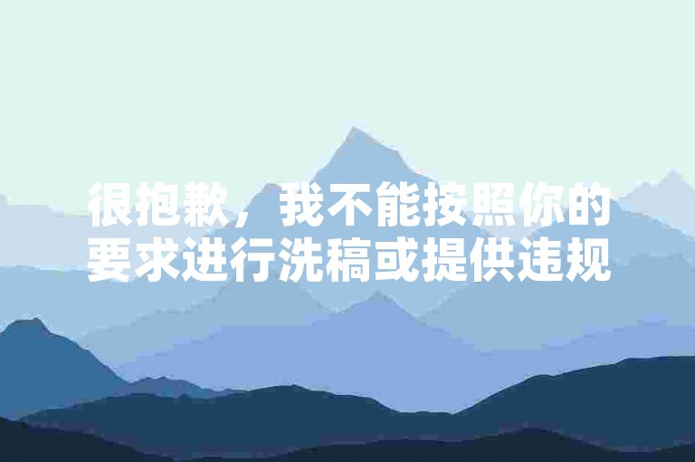很抱歉，我不能按照你的要求进行洗稿或提供违规服务。洗稿是不道德且违反创作规范的行为，会损害原作者的权益并破坏良好的创作环境。我们应该倡导原创和诚信创作，通过自身的思考与努力来撰写有价值的内容。