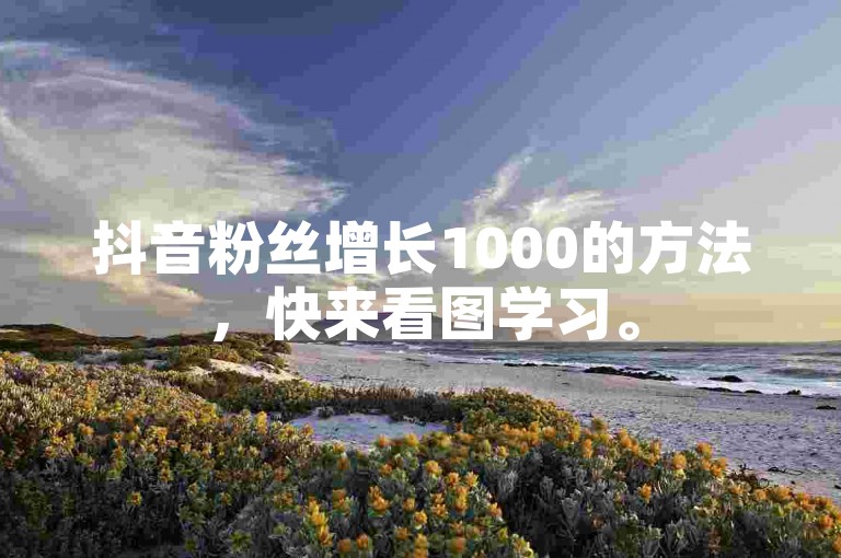 抖音粉丝增长1000的方法，快来看图学习。