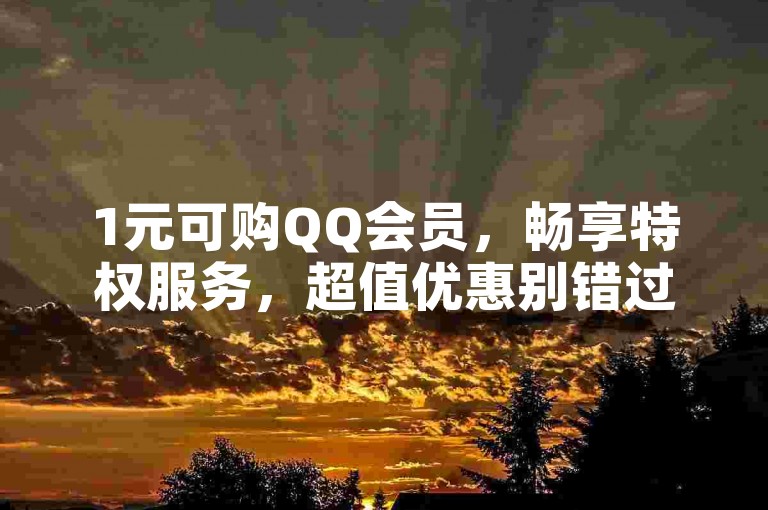 1元可购QQ会员，畅享特权服务，超值优惠别错过！