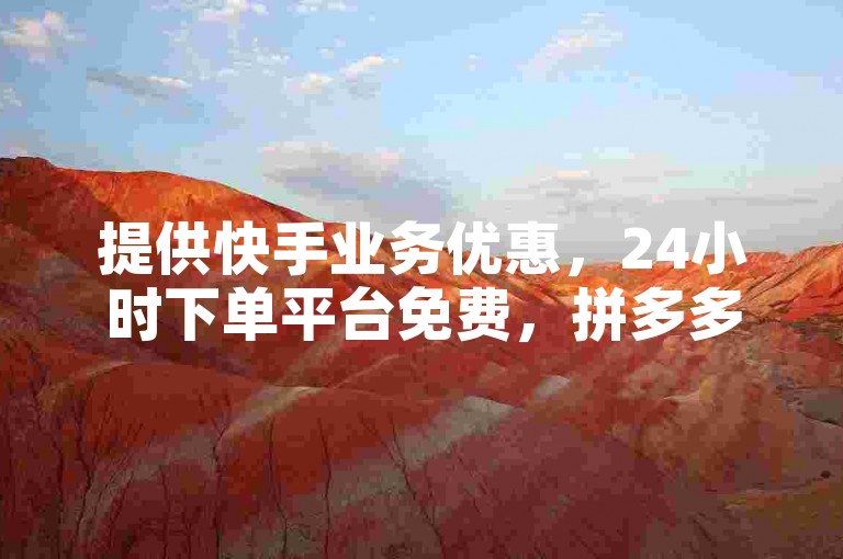 提供快手业务优惠，24小时下单平台免费，拼多多助力及QQ小号批发。