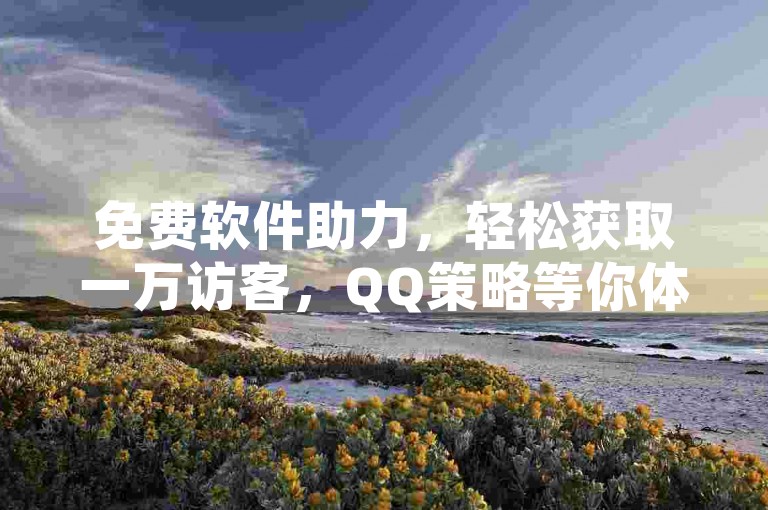 免费软件助力，轻松获取一万访客，QQ策略等你体验。