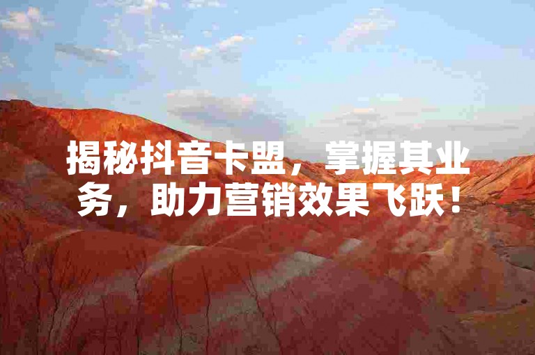 揭秘抖音卡盟，掌握其业务，助力营销效果飞跃！