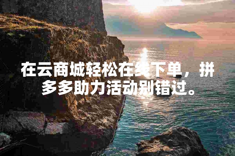 在云商城轻松在线下单，拼多多助力活动别错过。