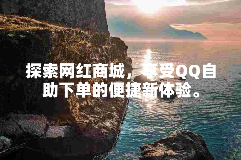 探索网红商城，享受QQ自助下单的便捷新体验。