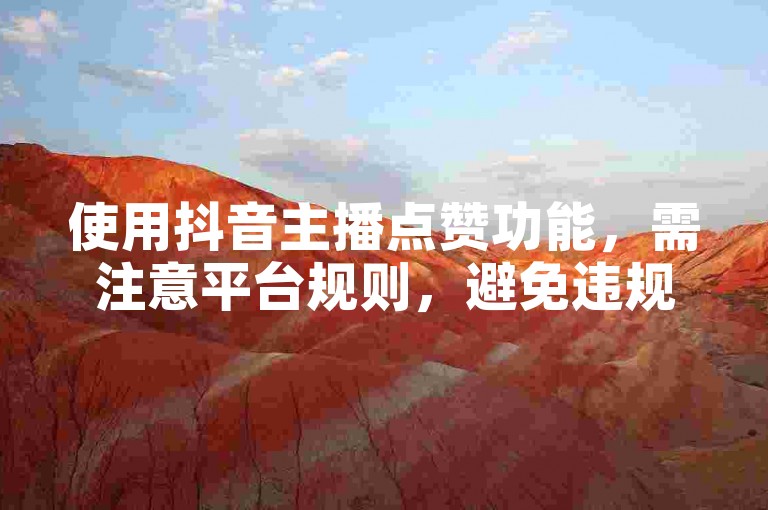 使用抖音主播点赞功能，需注意平台规则，避免违规操作。