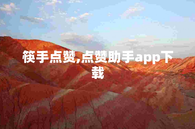 筷手点赞,点赞助手app下载