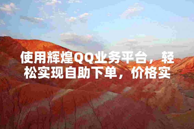 使用辉煌QQ业务平台,轻松实现自助下单,价格实惠。