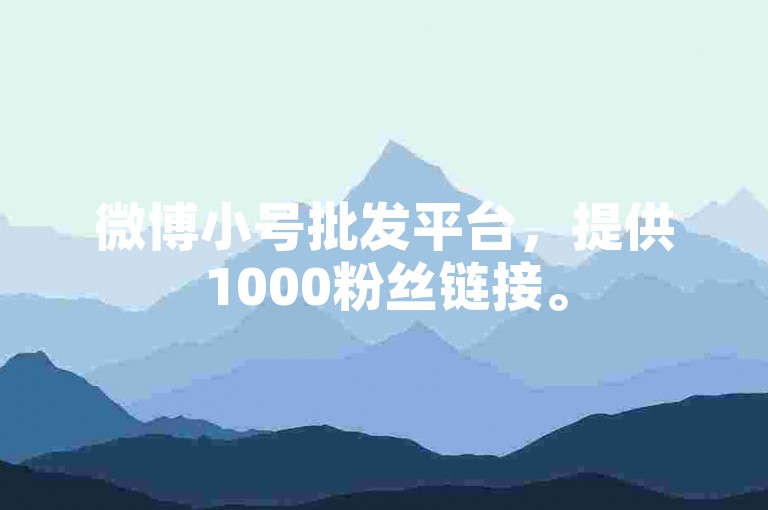 微博小号批发平台，提供1000粉丝链接。