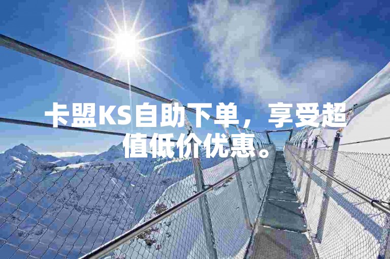 卡盟KS自助下单，享受超值低价优惠。