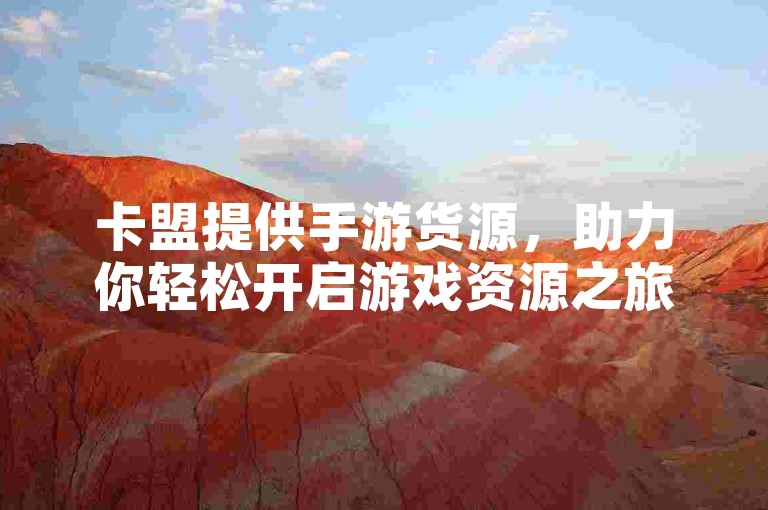 卡盟提供手游货源，助力你轻松开启游戏资源之旅。