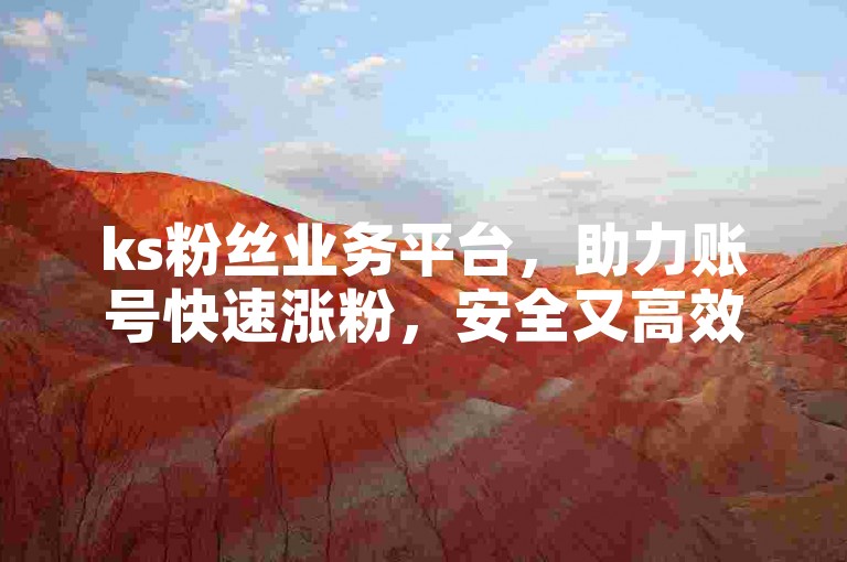 ks粉丝业务平台,助力账号快速涨粉,安全又高效。