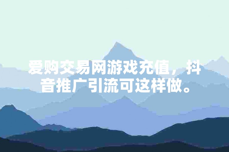 爱购交易网游戏充值，抖音推广引流可这样做。