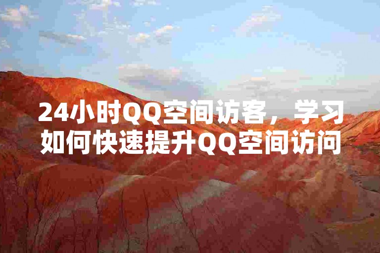 24小时QQ空间访客，学习如何快速提升QQ空间访问量！