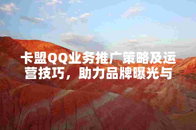 卡盟QQ业务推广策略及运营技巧，助力品牌曝光与用户转化。
