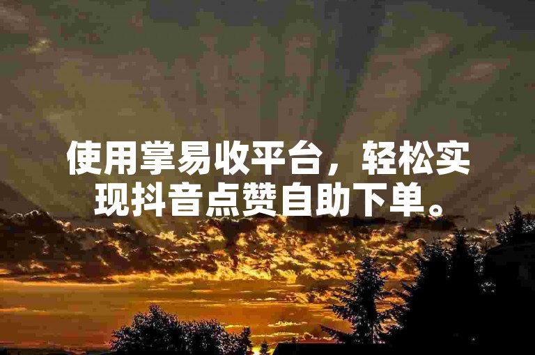 使用掌易收平台,轻松实现抖音点赞自助下单。