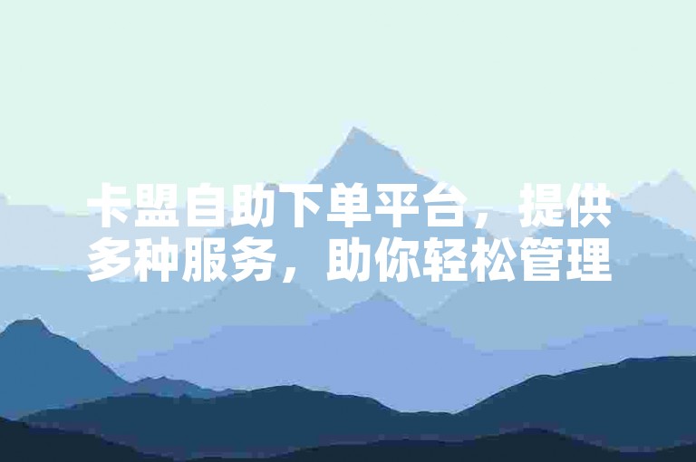 卡盟自助下单平台，提供多种服务，助你轻松管理账号。