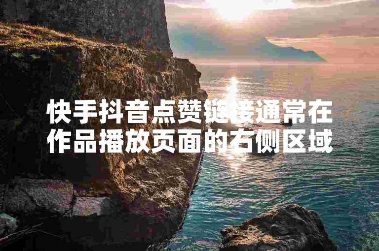 快手抖音点赞链接通常在作品播放页面的右侧区域。