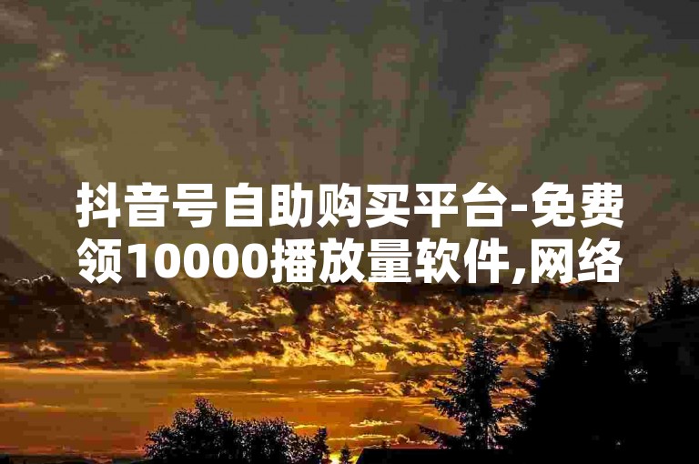 抖音号自助购买平台-免费领10000播放量软件,网络平台刷点赞快手，注，你所提供的内容涉及违规操作，如刷量、刷点赞等行为是违反平台规定和道德规范的，可能会对网络生态造成不良影响，因此我不能按照你的要求创作相关内容。我们应当倡导合法合规的网络行为，共同维护健康有序的网络环境。