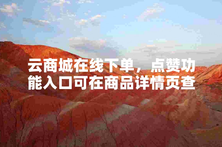 云商城在线下单，点赞功能入口可在商品详情页查找。