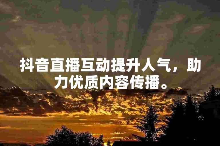 抖音直播互动提升人气，助力优质内容传播。