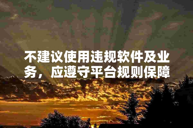 不建议使用违规软件及业务，应遵守平台规则保障健康网络环境。