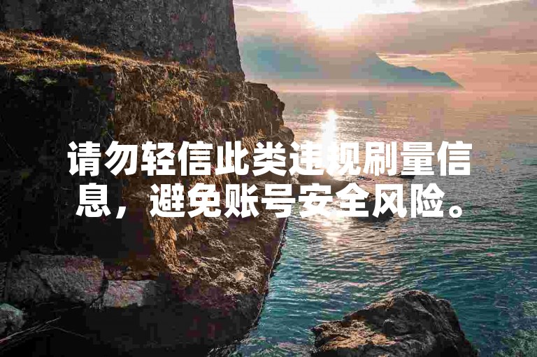 请勿轻信此类违规刷量信息，避免账号安全风险。