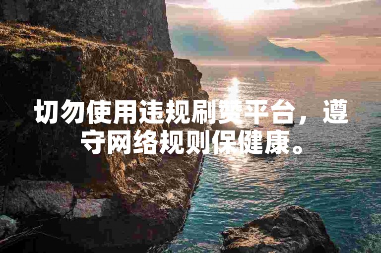 切勿使用违规刷赞平台，遵守网络规则保健康。